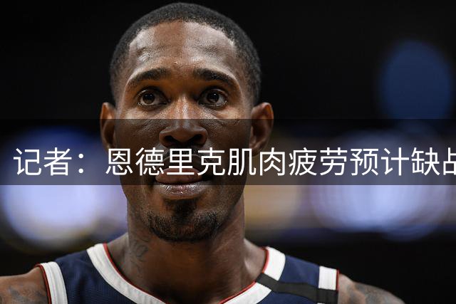 记者：恩德里克肌肉疲劳预计缺战沙尔克，预计能赶上西甲首轮